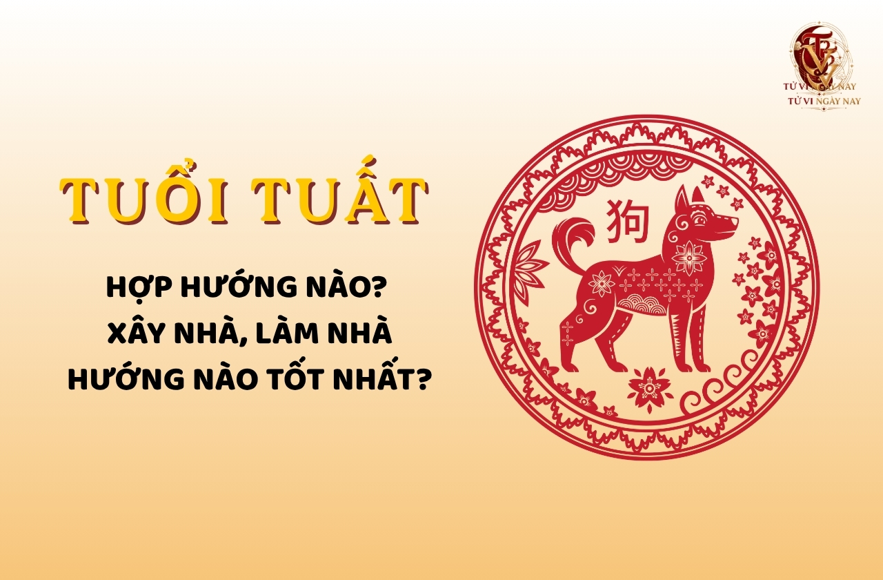 Người tuổi Tuất hợp hướng nào? Xây nhà, làm nhà hướng nào tốt nhất?